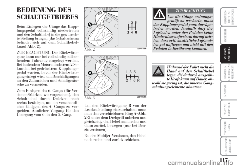 Lancia Musa 2010  Betriebsanleitung (in German) 117
KONTROLL-
LEUCHTEN UND
MELDUNGEN
ARMATUREN -
BRETT UND
BEDIENUNGEN
SICHERHEIT
ANLASSEN
UND FAHREN
IM NOTFALL
WARTUNG 
UND PFLEGE
TECHNISCHE
DATEN
ALPHABETISCHESVERZEICHNIS
BEDIENUNG DES
SCHALTGETR