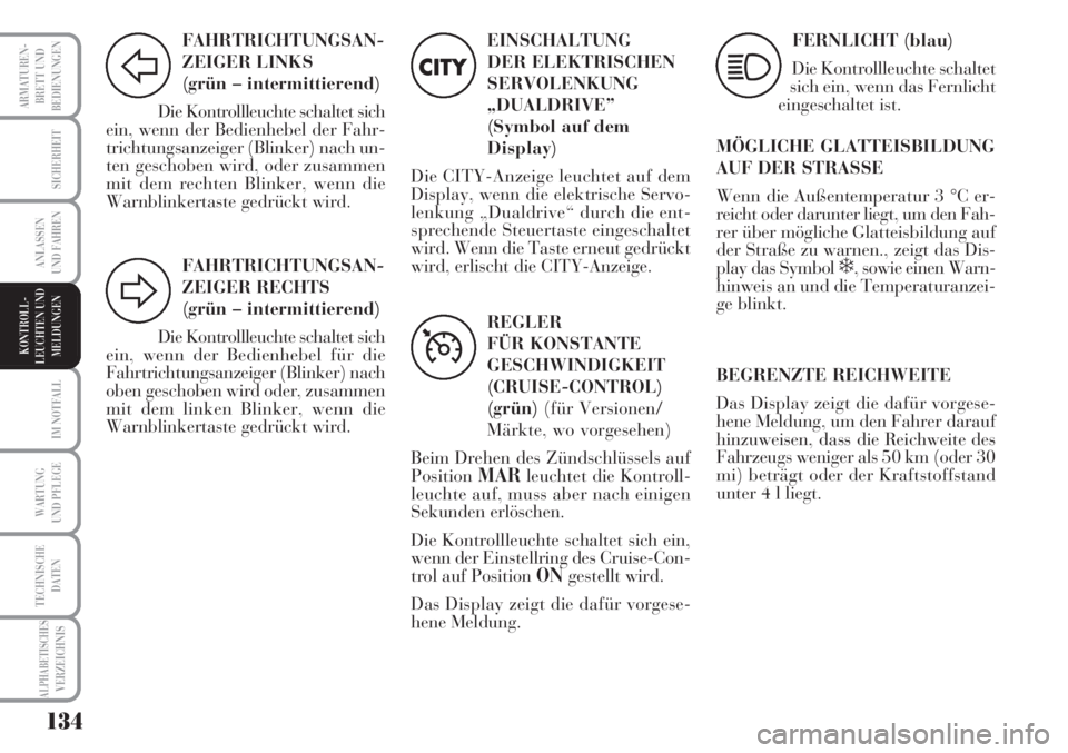 Lancia Musa 2010  Betriebsanleitung (in German) 134
ARMATUREN-
BRETT UND
BEDIENUNGEN
SICHERHEIT
ANLASSEN
UND FAHREN
IM NOTFALL
WARTUNG
UND PFLEGE
TECHNISCHE
DATEN
ALPHABETISCHESVERZEICHNIS
FAHRTRICHTUNGSAN-
ZEIGER LINKS 
(grün – intermittierend)