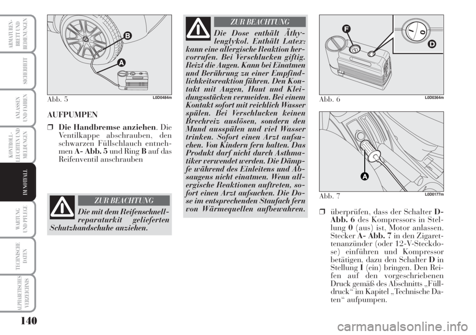 Lancia Musa 2010  Betriebsanleitung (in German) 140
KONTROLL-
LEUCHTEN UND
MELDUNGEN
ARMATUREN -
BRETT UND
BEDIENUNGEN
SICHERHEIT
ANLASSEN
UND FAHREN
WARTUNG 
UND PFLEGE
TECHNISCHE
DATEN
ALPHABETISCHESVERZEICHNIS
IM NOTFALL
AUFPUMPEN
❒Die Handbre