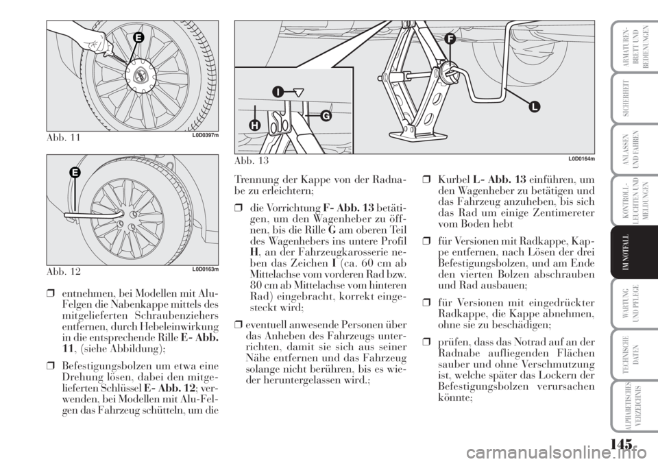 Lancia Musa 2010  Betriebsanleitung (in German) 145
KONTROLL-
LEUCHTEN UND
MELDUNGEN
ARMATUREN -
BRETT UND
BEDIENUNGEN
SICHERHEIT
ANLASSEN
UND FAHREN
WARTUNG 
UND PFLEGE
TECHNISCHE
DATEN
ALPHABETISCHESVERZEICHNIS
IM NOTFALL
Abb. 11L0D0397m
Abb. 12L