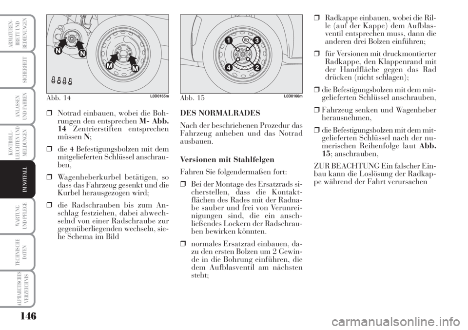 Lancia Musa 2010  Betriebsanleitung (in German) 146
KONTROLL-
LEUCHTEN UND
MELDUNGEN
ARMATUREN -
BRETT UND
BEDIENUNGEN
SICHERHEIT
ANLASSEN
UND FAHREN
WARTUNG 
UND PFLEGE
TECHNISCHE
DATEN
ALPHABETISCHESVERZEICHNIS
IM NOTFALL
Abb. 14L0D0165mAbb. 15L0