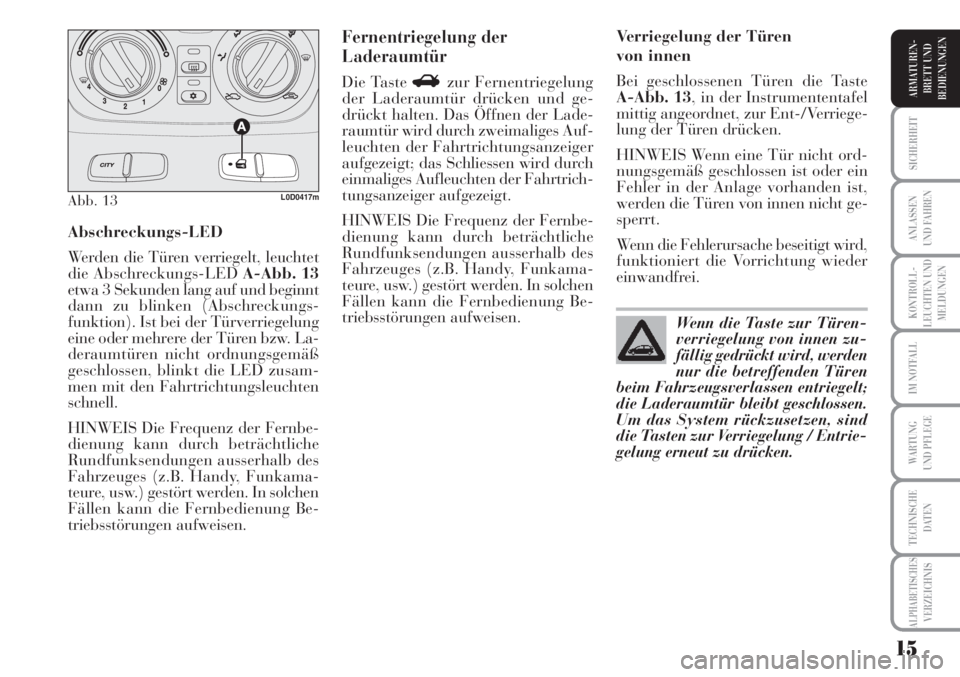 Lancia Musa 2010  Betriebsanleitung (in German) 15
KONTROLL-
LEUCHTEN UND
MELDUNGEN
SICHERHEIT
ANLASSEN
UND FAHREN
IM NOTFALL
WARTUNG 
UND PFLEGE
TECHNISCHE
DATEN
ALPHABETISCHESVERZEICHNIS
ARMATUREN -
BRETT UND
BEDIENUNGEN
Abschreckungs-LED
Werden 