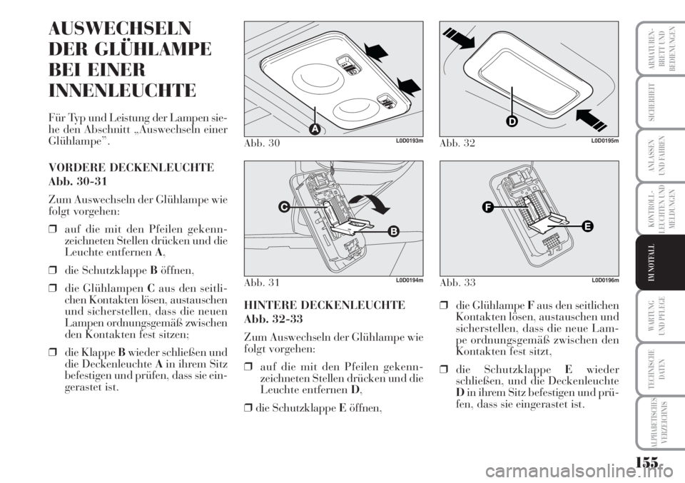 Lancia Musa 2010  Betriebsanleitung (in German) 155
KONTROLL-
LEUCHTEN UND
MELDUNGEN
ARMATUREN -
BRETT UND
BEDIENUNGEN
SICHERHEIT
ANLASSEN
UND FAHREN
WARTUNG 
UND PFLEGE
TECHNISCHE
DATEN
ALPHABETISCHESVERZEICHNIS
IM NOTFALL
Abb. 30L0D0193m
Abb. 31L