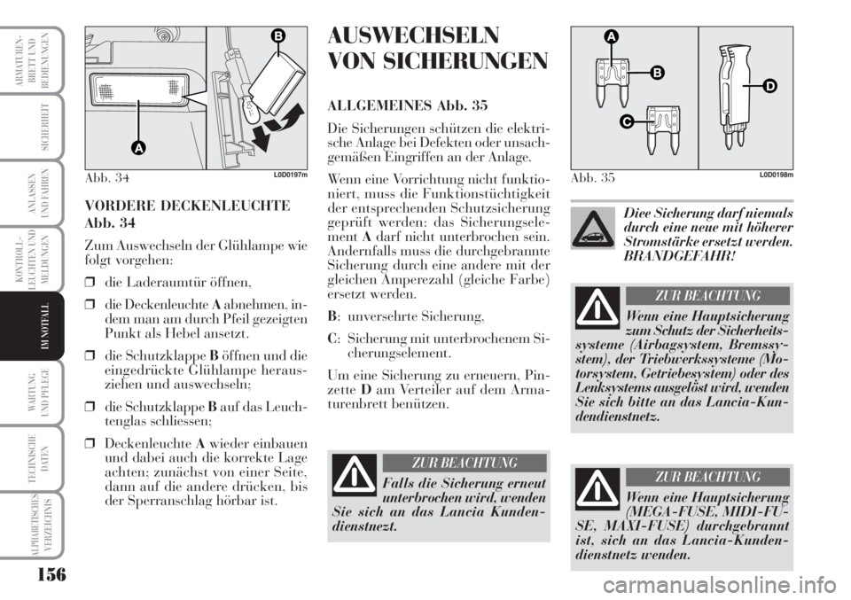 Lancia Musa 2010  Betriebsanleitung (in German) 156
KONTROLL-
LEUCHTEN UND
MELDUNGEN
ARMATUREN -
BRETT UND
BEDIENUNGEN
SICHERHEIT
ANLASSEN
UND FAHREN
WARTUNG 
UND PFLEGE
TECHNISCHE
DATEN
ALPHABETISCHESVERZEICHNIS
IM NOTFALL
VORDERE DECKENLEUCHTE
Ab