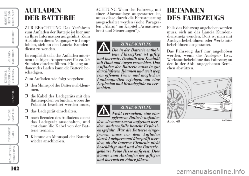 Lancia Musa 2010  Betriebsanleitung (in German) 162
KONTROLL-
LEUCHTEN UND
MELDUNGEN
ARMATUREN -
BRETT UND
BEDIENUNGEN
SICHERHEIT
ANLASSEN
UND FAHREN
WARTUNG 
UND PFLEGE
TECHNISCHE
DATEN
ALPHABETISCHESVERZEICHNIS
IM NOTFALL
AUFLADEN
DER BATTERIE
ZU