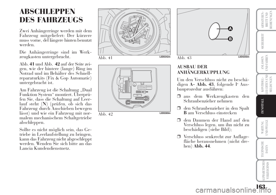 Lancia Musa 2010  Betriebsanleitung (in German) 163
KONTROLL-
LEUCHTEN UND
MELDUNGEN
ARMATUREN -
BRETT UND
BEDIENUNGEN
SICHERHEIT
ANLASSEN
UND FAHREN
WARTUNG 
UND PFLEGE
TECHNISCHE
DATEN
ALPHABETISCHESVERZEICHNIS
IM NOTFALL
ABSCHLEPPEN
DES FAHRZEUG