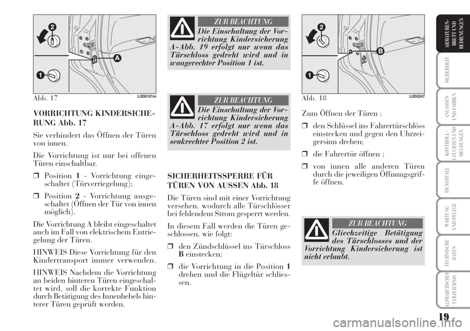 Lancia Musa 2010  Betriebsanleitung (in German) 19
KONTROLL-
LEUCHTEN UND
MELDUNGEN
SICHERHEIT
ANLASSEN
UND FAHREN
IM NOTFALL
WARTUNG 
UND PFLEGE
TECHNISCHE
DATEN
ALPHABETISCHESVERZEICHNIS
ARMATUREN -
BRETT UND
BEDIENUNGEN
VORRICHTUNG KINDERSICHE-
