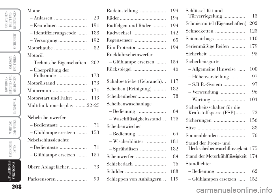 Lancia Musa 2010  Betriebsanleitung (in German) 208
KONTROLL-
LEUCHTEN UND
MELDUNGEN
ARMATUREN-
BRETT UND
BEDIENUNGEN
SICHERHEIT
ANLASSEN
UND FAHREN
IM NOTFALL
WARTUNG
UND PFLEGE
TECHNISCHE
DATEN
ALPHABETISCHESVERZEICHNIS
Motor
– Anlassen  ......