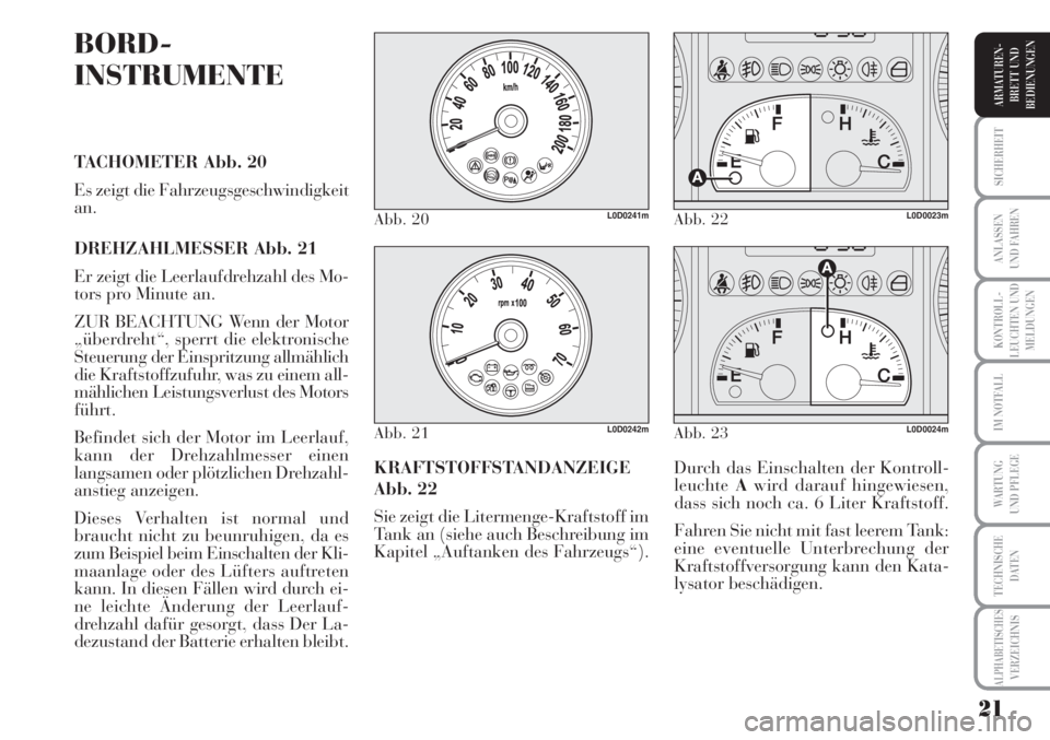 Lancia Musa 2010  Betriebsanleitung (in German) 21
KONTROLL-
LEUCHTEN UND
MELDUNGEN
SICHERHEIT
ANLASSEN
UND FAHREN
IM NOTFALL
WARTUNG 
UND PFLEGE
TECHNISCHE
DATEN
ALPHABETISCHESVERZEICHNIS
ARMATUREN -
BRETT UND
BEDIENUNGEN
BORD-
INSTRUMENTE
TACHOME