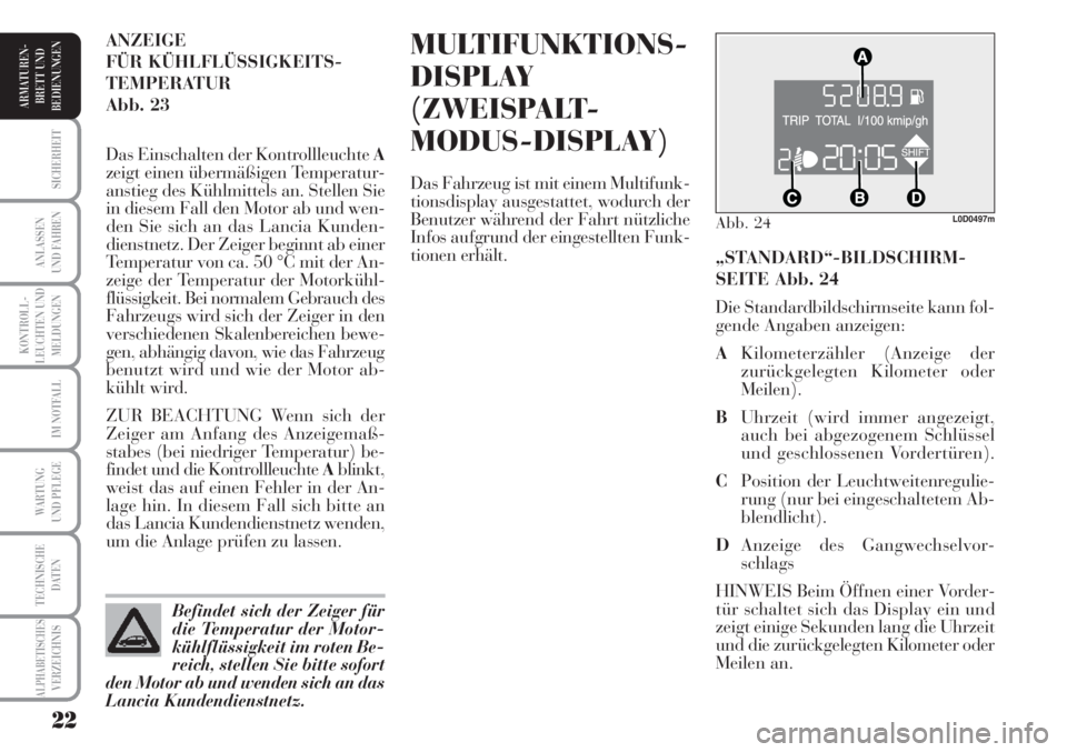 Lancia Musa 2010  Betriebsanleitung (in German) 22
KONTROLL-
LEUCHTEN UND
MELDUNGEN
SICHERHEIT
ANLASSEN
UND FAHREN
IM NOTFALL
WARTUNG 
UND PFLEGE
TECHNISCHE
DATEN
ALPHABETISCHESVERZEICHNIS
ARMATUREN -
BRETT UND
BEDIENUNGEN
MULTIFUNKTIONS-
DISPLAY
(