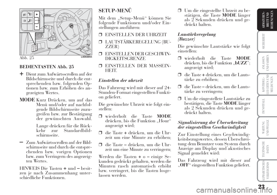 Lancia Musa 2010  Betriebsanleitung (in German) 23
KONTROLL-
LEUCHTEN UND
MELDUNGEN
SICHERHEIT
ANLASSEN
UND FAHREN
IM NOTFALL
WARTUNG 
UND PFLEGE
TECHNISCHE
DATEN
ALPHABETISCHESVERZEICHNIS
ARMATUREN -
BRETT UND
BEDIENUNGEN
BEDIENTASTEN Abb. 25
+Die