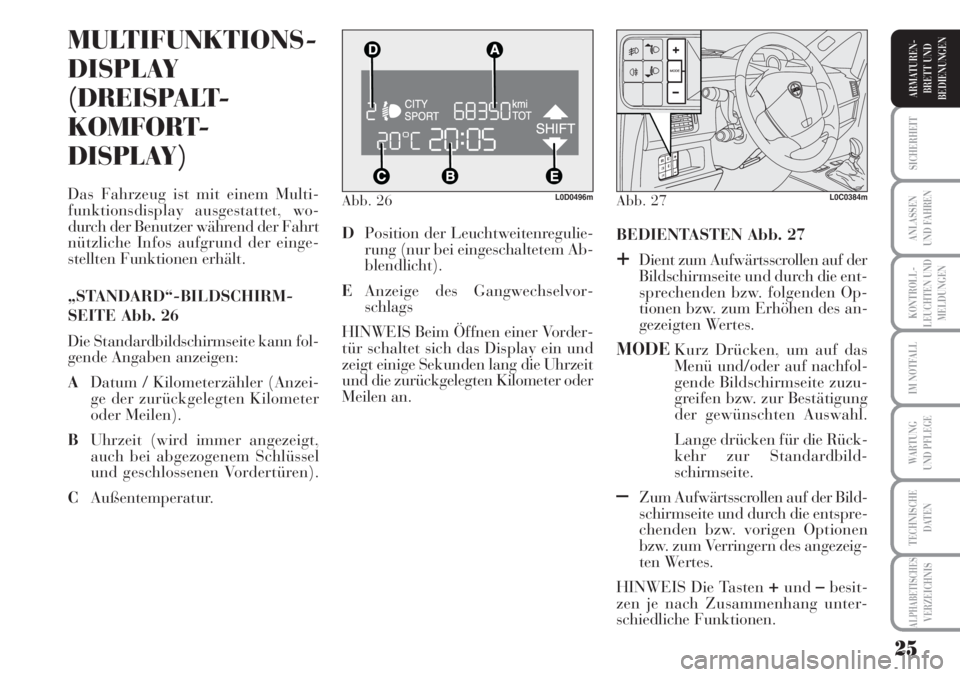 Lancia Musa 2010  Betriebsanleitung (in German) 25
KONTROLL-
LEUCHTEN UND
MELDUNGEN
SICHERHEIT
ANLASSEN
UND FAHREN
IM NOTFALL
WARTUNG 
UND PFLEGE
TECHNISCHE
DATEN
ALPHABETISCHESVERZEICHNIS
ARMATUREN -
BRETT UND
BEDIENUNGEN
Abb. 26L0D0496m
MULTIFUNK
