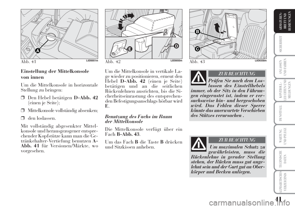 Lancia Musa 2010  Betriebsanleitung (in German) 41
KONTROLL-
LEUCHTEN UND
MELDUNGEN
SICHERHEIT
ANLASSEN
UND FAHREN
IM NOTFALL
WARTUNG 
UND PFLEGE
TECHNISCHE
DATEN
ALPHABETISCHESVERZEICHNIS
ARMATUREN -
BRETT UND
BEDIENUNGEN
Um die Mittelkonsole in v