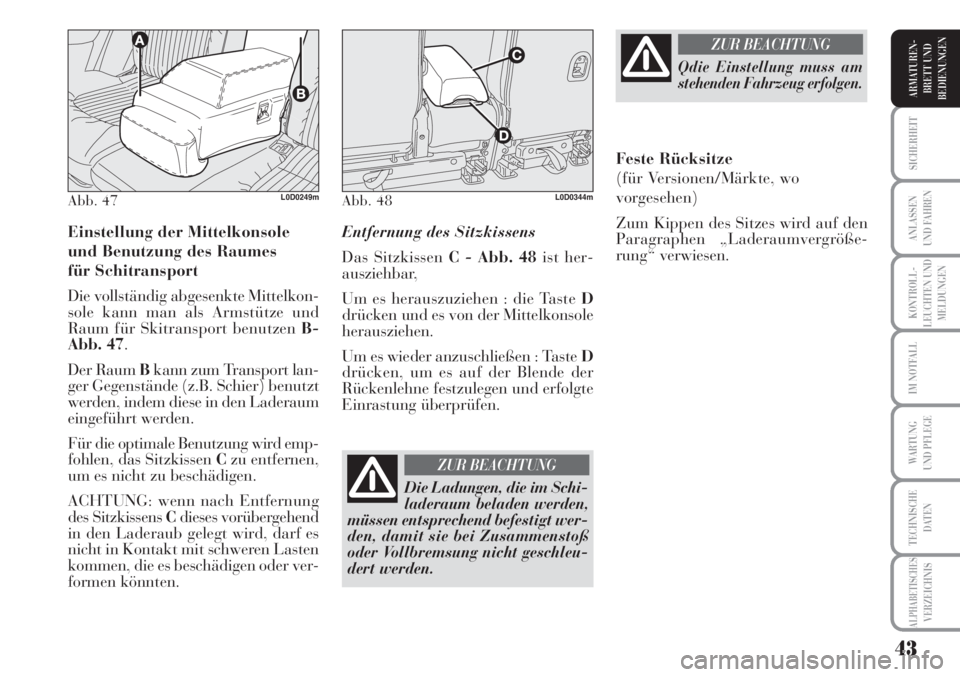 Lancia Musa 2010  Betriebsanleitung (in German) 43
KONTROLL-
LEUCHTEN UND
MELDUNGEN
SICHERHEIT
ANLASSEN
UND FAHREN
IM NOTFALL
WARTUNG 
UND PFLEGE
TECHNISCHE
DATEN
ALPHABETISCHESVERZEICHNIS
ARMATUREN -
BRETT UND
BEDIENUNGEN
Einstellung der Mittelkon