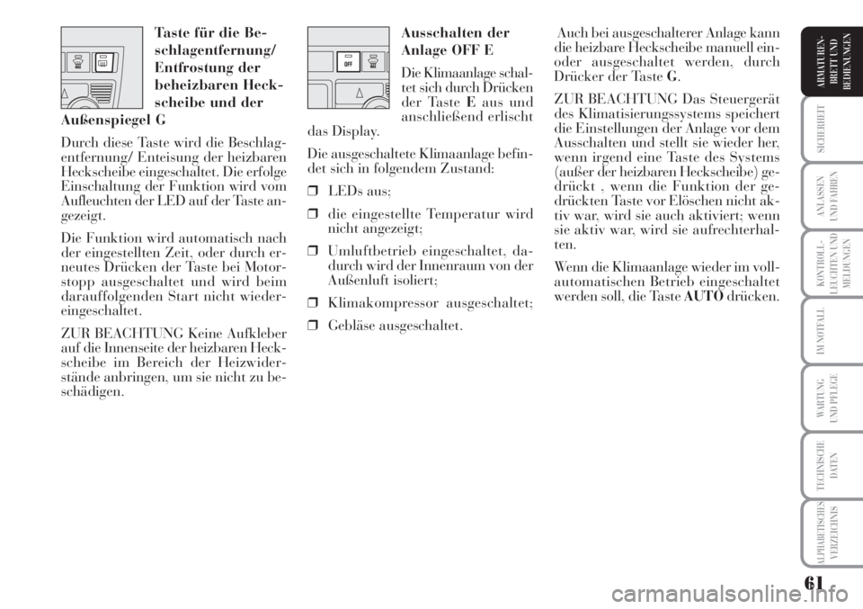 Lancia Musa 2010  Betriebsanleitung (in German) 61
KONTROLL-
LEUCHTEN UND
MELDUNGEN
SICHERHEIT
ANLASSEN
UND FAHREN
IM NOTFALL
WARTUNG 
UND PFLEGE
TECHNISCHE
DATEN
ALPHABETISCHESVERZEICHNIS
ARMATUREN -
BRETT UND
BEDIENUNGEN
Ausschalten der
Anlage OF