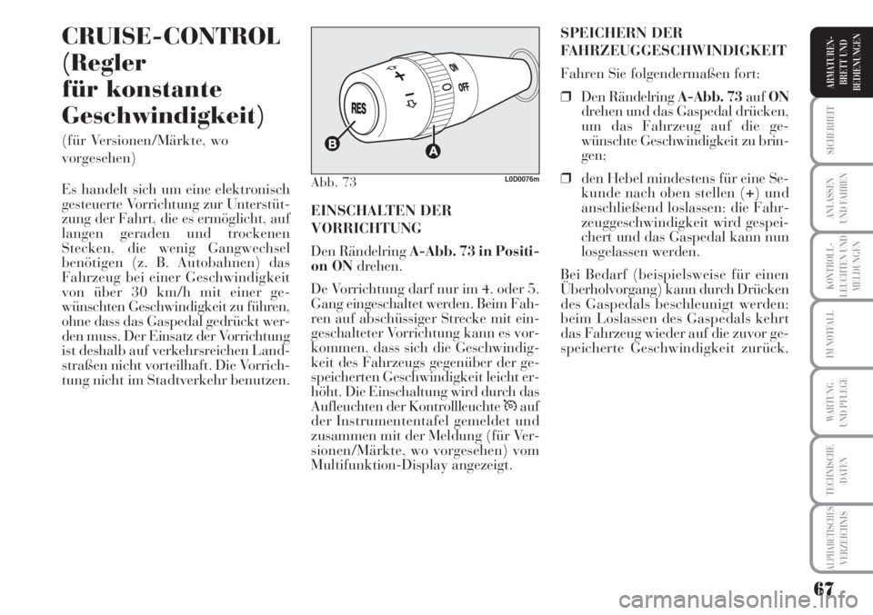 Lancia Musa 2010  Betriebsanleitung (in German) 67
KONTROLL-
LEUCHTEN UND
MELDUNGEN
SICHERHEIT
ANLASSEN
UND FAHREN
IM NOTFALL
WARTUNG 
UND PFLEGE
TECHNISCHE
DATEN
ALPHABETISCHESVERZEICHNIS
ARMATUREN -
BRETT UND
BEDIENUNGEN
CRUISE-CONTROL
(Regler
f�