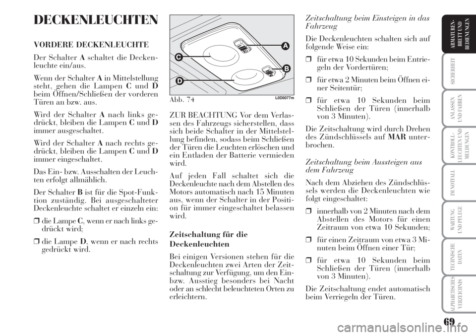 Lancia Musa 2010  Betriebsanleitung (in German) 69
KONTROLL-
LEUCHTEN UND
MELDUNGEN
SICHERHEIT
ANLASSEN
UND FAHREN
IM NOTFALL
WARTUNG 
UND PFLEGE
TECHNISCHE
DATEN
ALPHABETISCHESVERZEICHNIS
ARMATUREN -
BRETT UND
BEDIENUNGEN
DECKENLEUCHTEN
VORDERE DE