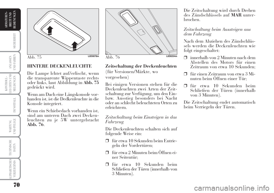 Lancia Musa 2010  Betriebsanleitung (in German) 70
KONTROLL-
LEUCHTEN UND
MELDUNGEN
SICHERHEIT
ANLASSEN
UND FAHREN
IM NOTFALL
WARTUNG 
UND PFLEGE
TECHNISCHE
DATEN
ALPHABETISCHESVERZEICHNIS
ARMATUREN -
BRETT UND
BEDIENUNGEN
Die Zeitschaltung wird du