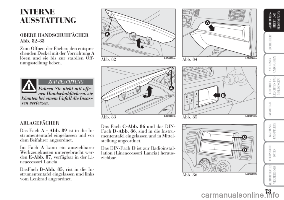 Lancia Musa 2010  Betriebsanleitung (in German) 73
KONTROLL-
LEUCHTEN UND
MELDUNGEN
SICHERHEIT
ANLASSEN
UND FAHREN
IM NOTFALL
WARTUNG 
UND PFLEGE
TECHNISCHE
DATEN
ALPHABETISCHESVERZEICHNIS
ARMATUREN -
BRETT UND
BEDIENUNGEN
INTERNE
AUSSTATTUNG
OBERE