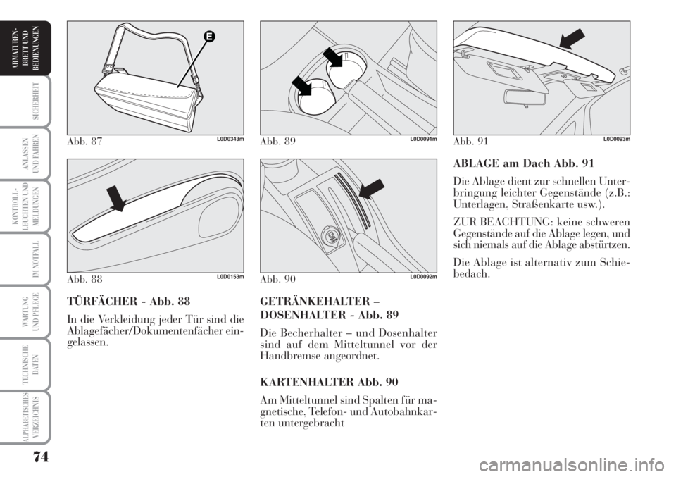 Lancia Musa 2010  Betriebsanleitung (in German) 74
KONTROLL-
LEUCHTEN UND
MELDUNGEN
SICHERHEIT
ANLASSEN
UND FAHREN
IM NOTFALL
WARTUNG 
UND PFLEGE
TECHNISCHE
DATEN
ALPHABETISCHESVERZEICHNIS
ARMATUREN -
BRETT UND
BEDIENUNGEN
ABLAGE am Dach Abb. 91
Di