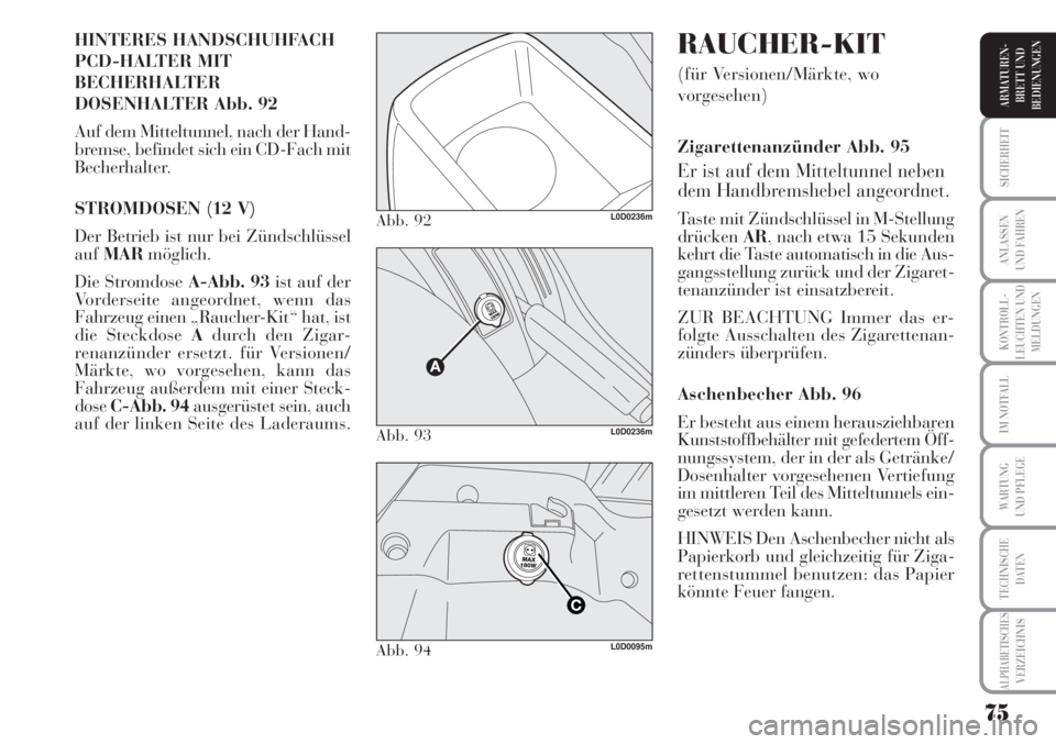 Lancia Musa 2010  Betriebsanleitung (in German) 75
KONTROLL-
LEUCHTEN UND
MELDUNGEN
SICHERHEIT
ANLASSEN
UND FAHREN
IM NOTFALL
WARTUNG 
UND PFLEGE
TECHNISCHE
DATEN
ALPHABETISCHESVERZEICHNIS
ARMATUREN -
BRETT UND
BEDIENUNGEN
HINTERES HANDSCHUHFACH 
P