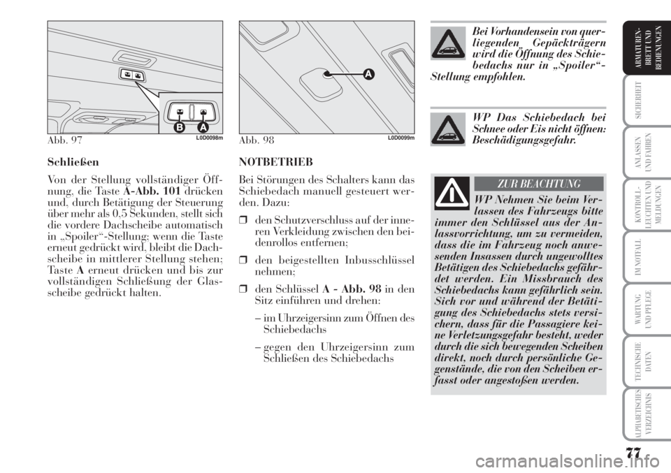 Lancia Musa 2010  Betriebsanleitung (in German) NOTBETRIEB
Bei Störungen des Schalters kann das
Schiebedach manuell gesteuert wer-
den. Dazu:
❒den Schutzverschluss auf der inne-
ren Verkleidung zwischen den bei-
denrollos entfernen;
❒den beige