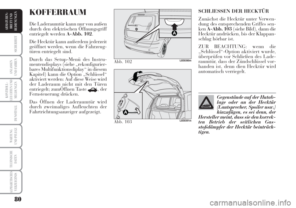 Lancia Musa 2010  Betriebsanleitung (in German) 80
KONTROLL-
LEUCHTEN UND
MELDUNGEN
SICHERHEIT
ANLASSEN
UND FAHREN
IM NOTFALL
WARTUNG 
UND PFLEGE
TECHNISCHE
DATEN
ALPHABETISCHESVERZEICHNIS
ARMATUREN -
BRETT UND
BEDIENUNGEN
SCHLIESSEN DER HECKTÜR
Z