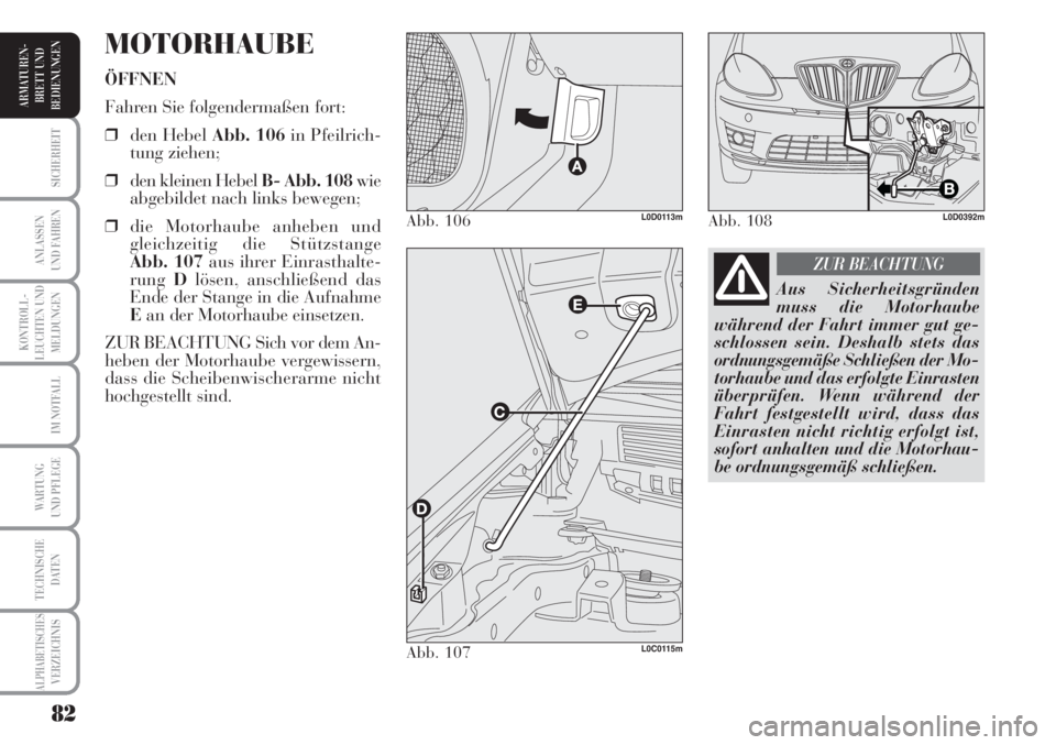 Lancia Musa 2010  Betriebsanleitung (in German) 82
KONTROLL-
LEUCHTEN UND
MELDUNGEN
SICHERHEIT
ANLASSEN
UND FAHREN
IM NOTFALL
WARTUNG 
UND PFLEGE
TECHNISCHE
DATEN
ALPHABETISCHESVERZEICHNIS
ARMATUREN -
BRETT UND
BEDIENUNGEN
MOTORHAUBE
ÖFFNEN
Fahren