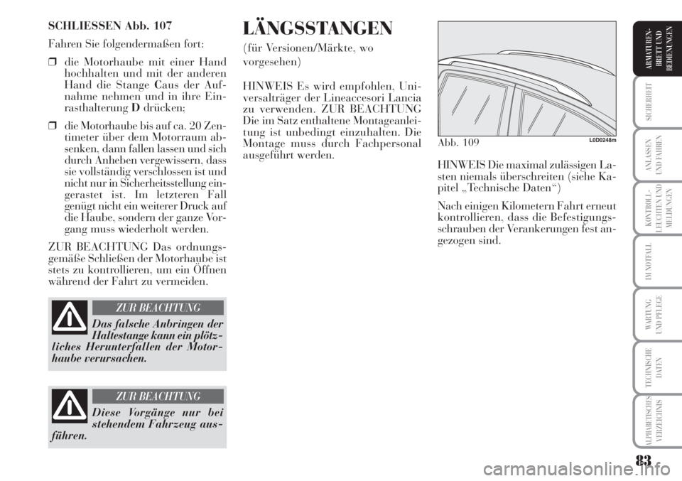 Lancia Musa 2010  Betriebsanleitung (in German) 83
KONTROLL-
LEUCHTEN UND
MELDUNGEN
SICHERHEIT
ANLASSEN
UND FAHREN
IM NOTFALL
WARTUNG 
UND PFLEGE
TECHNISCHE
DATEN
ALPHABETISCHESVERZEICHNIS
ARMATUREN -
BRETT UND
BEDIENUNGEN
SCHLIESSEN Abb. 107
Fahre