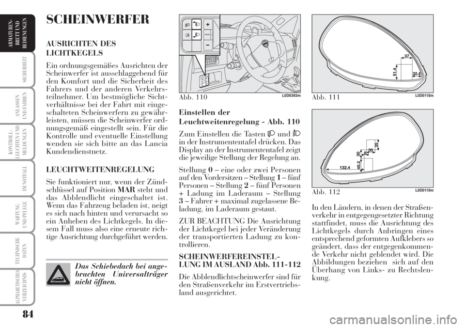 Lancia Musa 2010  Betriebsanleitung (in German) 84
KONTROLL-
LEUCHTEN UND
MELDUNGEN
SICHERHEIT
ANLASSEN
UND FAHREN
IM NOTFALL
WARTUNG 
UND PFLEGE
TECHNISCHE
DATEN
ALPHABETISCHESVERZEICHNIS
ARMATUREN -
BRETT UND
BEDIENUNGEN
In den Ländern, in denen