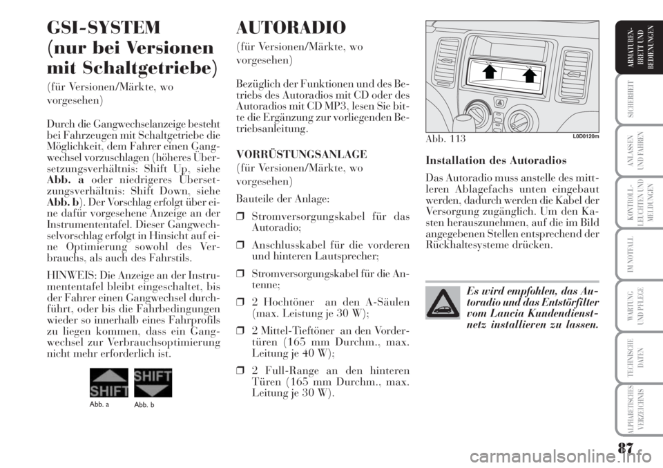 Lancia Musa 2010  Betriebsanleitung (in German) 87
KONTROLL-
LEUCHTEN UND
MELDUNGEN
SICHERHEIT
ANLASSEN
UND FAHREN
IM NOTFALL
WARTUNG 
UND PFLEGE
TECHNISCHE
DATEN
ALPHABETISCHESVERZEICHNIS
ARMATUREN -
BRETT UND
BEDIENUNGEN
Installation des Autoradi