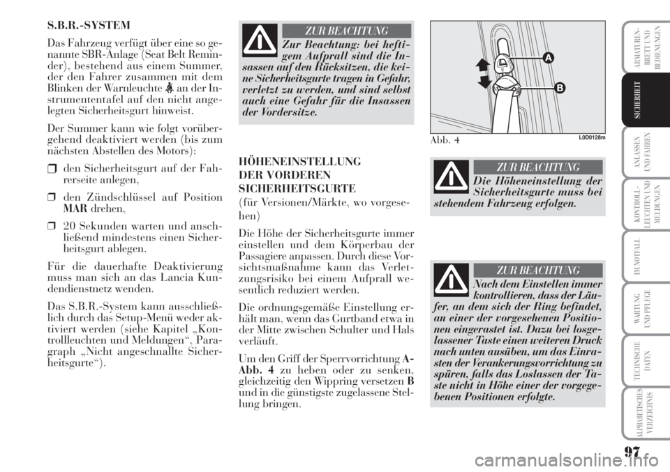 Lancia Musa 2010  Betriebsanleitung (in German) 97
KONTROLL-
LEUCHTEN UND
MELDUNGEN
ARMATUREN -
BRETT UND
BEDIENUNGEN
ANLASSEN
UND FAHREN
IM NOTFALL
WARTUNG 
UND PFLEGE
TECHNISCHE
DATEN
ALPHABETISCHESVERZEICHNIS
SICHERHEIT
S.B.R.-SYSTEM
Das Fahrzeu