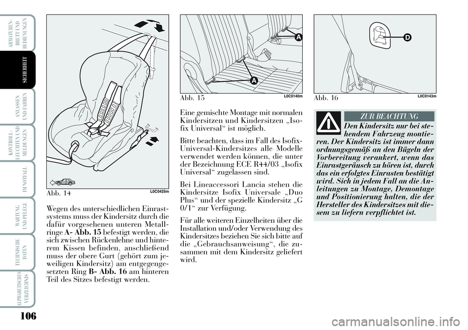 Lancia Musa 2011  Betriebsanleitung (in German) 106
KONTROLL-
LEUCHTEN UND
MELDUNGEN
ARMATUREN -
BRETT UND
BEDIENUNGEN
ANLASSEN
UND FAHREN
IM NOTFALL
WARTUNG 
UND PFLEGE
TECHNISCHE
DATEN
ALPHABETISCHESVERZEICHNIS
SICHERHEIT
Abb. 14L0C0425m
Wegen de