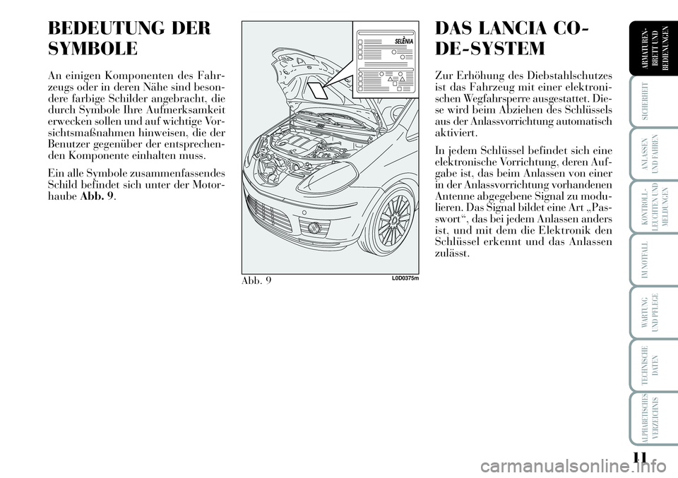 Lancia Musa 2011  Betriebsanleitung (in German) 11
KONTROLL-
LEUCHTEN UND
MELDUNGEN
SICHERHEIT
ANLASSEN
UND FAHREN
IM NOTFALL
WARTUNG 
UND PFLEGE
TECHNISCHE
DATEN
ALPHABETISCHESVERZEICHNIS
ARMATUREN -
BRETT UND
BEDIENUNGEN
BEDEUTUNG DER
SYMBOLE
An 