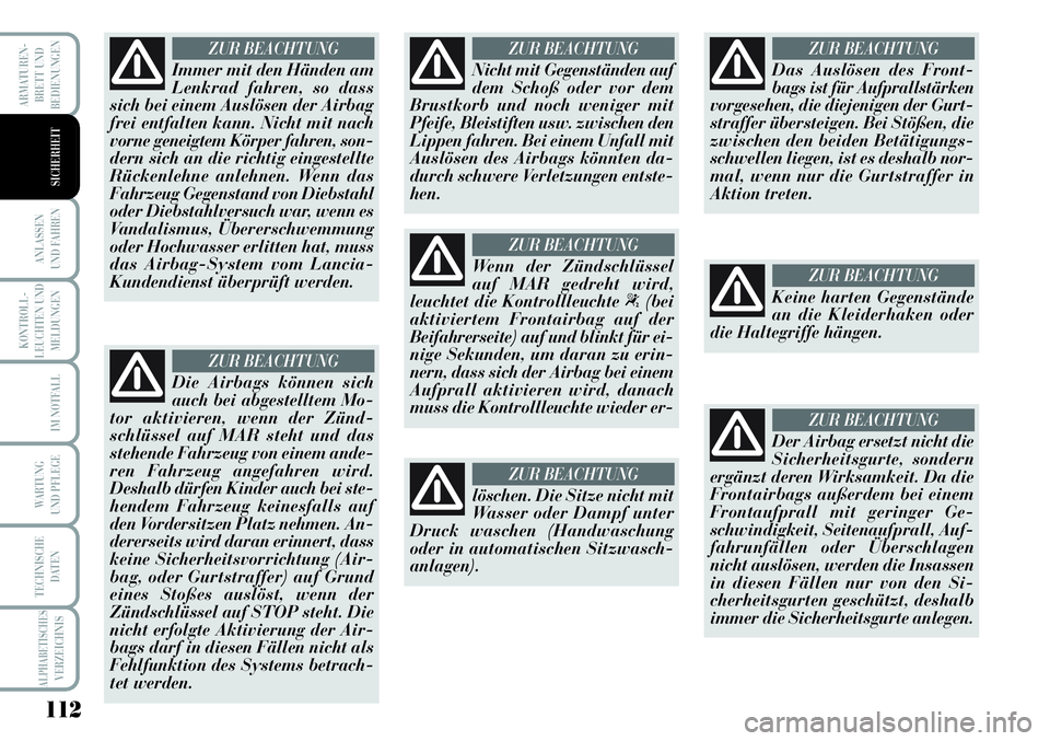 Lancia Musa 2011  Betriebsanleitung (in German) 112
KONTROLL-
LEUCHTEN UND
MELDUNGEN
ARMATUREN -
BRETT UND
BEDIENUNGEN
ANLASSEN
UND FAHREN
IM NOTFALL
WARTUNG 
UND PFLEGE
TECHNISCHE
DATEN
ALPHABETISCHESVERZEICHNIS
SICHERHEIT
Immer mit den Händen am