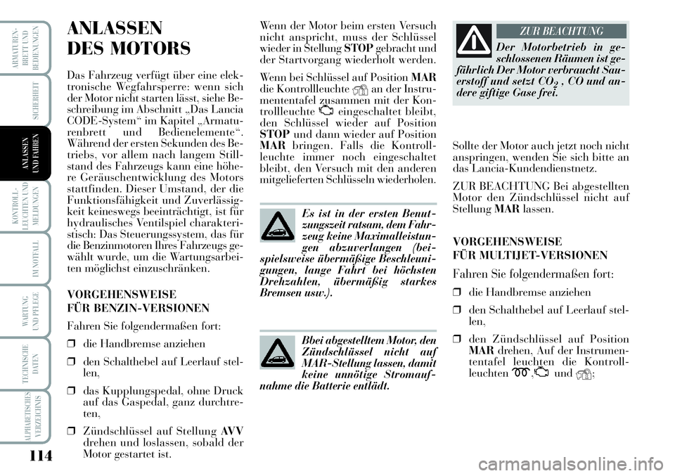 Lancia Musa 2011  Betriebsanleitung (in German) 114
KONTROLL-
LEUCHTEN UND
MELDUNGEN
ARMATUREN -
BRETT UND
BEDIENUNGEN
SICHERHEIT
IM NOTFALL
WARTUNG 
UND PFLEGE
TECHNISCHE
DATEN
ALPHABETISCHESVERZEICHNIS
ANLASSEN
UND FAHREN
ANLASSEN
DES MOTORS
Das 