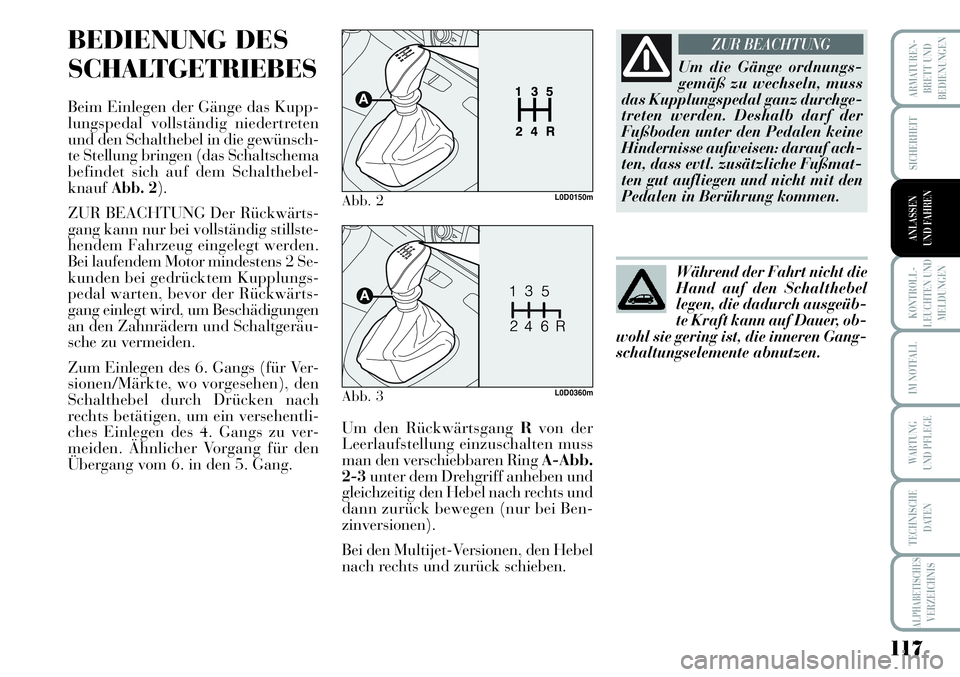 Lancia Musa 2011  Betriebsanleitung (in German) 117
KONTROLL-
LEUCHTEN UND
MELDUNGEN
ARMATUREN -
BRETT UND
BEDIENUNGEN
SICHERHEIT
ANLASSEN
UND FAHREN
IM NOTFALL
WARTUNG 
UND PFLEGE
TECHNISCHE
DATEN
ALPHABETISCHESVERZEICHNIS
BEDIENUNG DES
SCHALTGETR