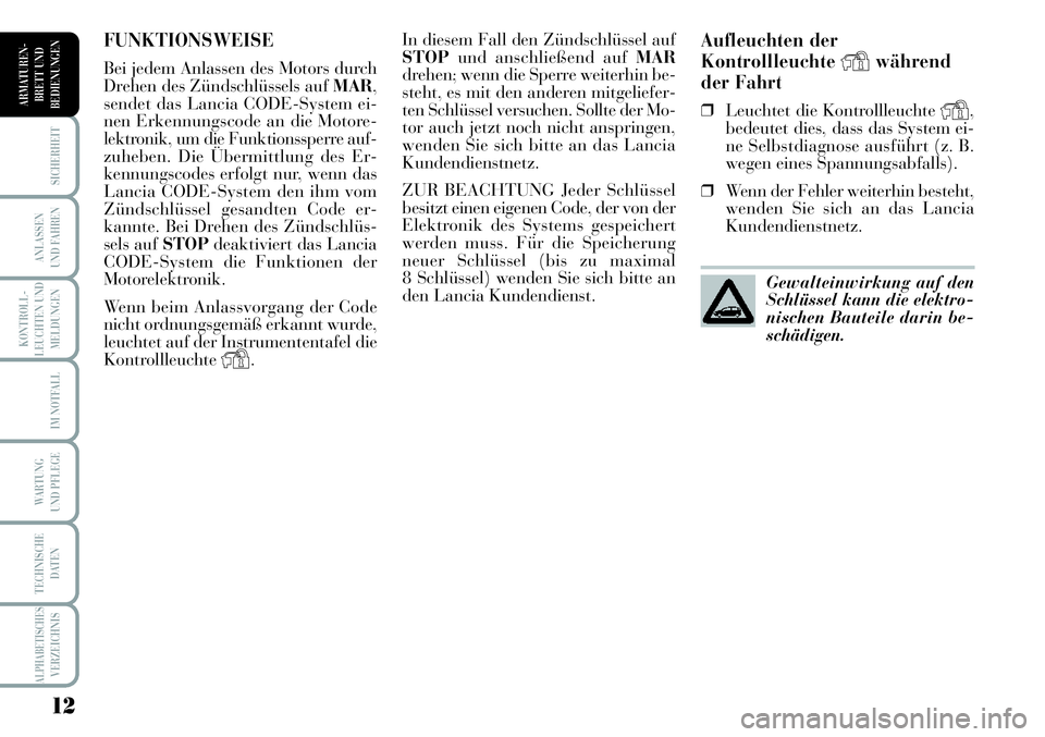 Lancia Musa 2012  Betriebsanleitung (in German) 12
KONTROLL-
LEUCHTEN UND
MELDUNGEN
SICHERHEIT
ANLASSEN
UND FAHREN
IM NOTFALL
WARTUNG 
UND PFLEGE
TECHNISCHE
DATEN
ALPHABETISCHESVERZEICHNIS
ARMATUREN -
BRETT UND
BEDIENUNGEN
Aufleuchten der
Kontrolll