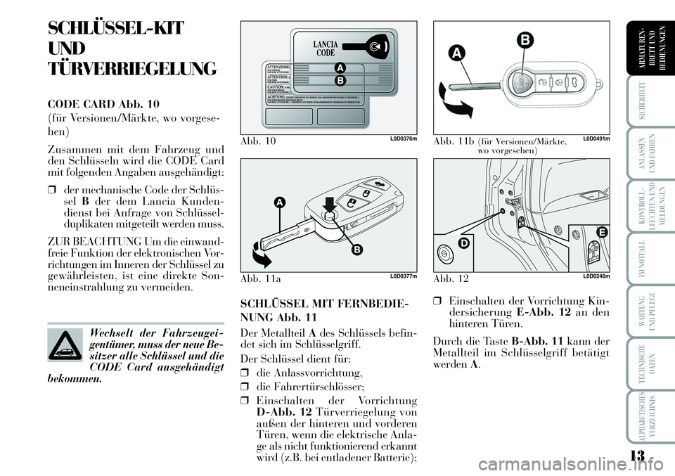 Lancia Musa 2011  Betriebsanleitung (in German) 13
KONTROLL-
LEUCHTEN UND
MELDUNGEN
SICHERHEIT
ANLASSEN
UND FAHREN
IM NOTFALL
WARTUNG 
UND PFLEGE
TECHNISCHE
DATEN
ALPHABETISCHESVERZEICHNIS
ARMATUREN -
BRETT UND
BEDIENUNGEN
SCHLÜSSEL-KIT
UND
TÜRVE