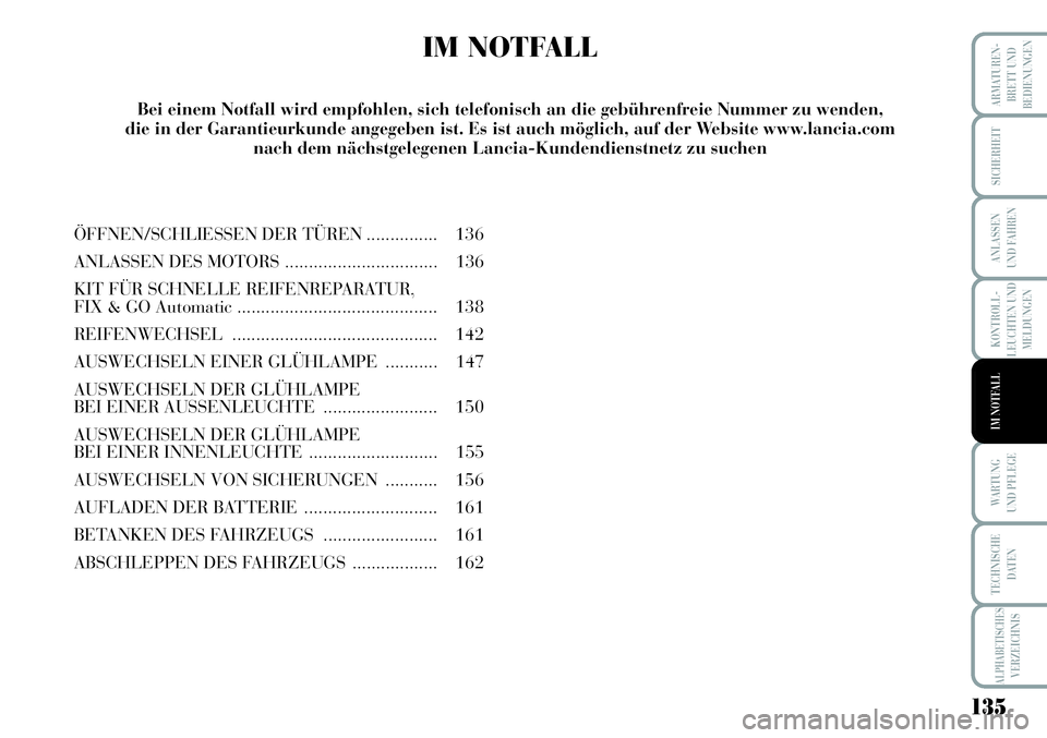 Lancia Musa 2011 Betriebsanleitung (in German) 135
KONTROLL-
LEUCHTEN UND
MELDUNGEN
ARMATUREN -
BRETT UND
BEDIENUNGEN
SICHERHEIT
ANLASSEN
UND FAHREN
WARTUNG
UND PFLEGE
TECHNISCHE
DATEN
ALPHABETISCHESVERZEICHNIS
IM NOTFALL
IM NOTFALL
ÖFFNEN/SCHLI Lancia Musa 2011 Betriebsanleitung (in German) 135
KONTROLL-
LEUCHTEN UND
MELDUNGEN
ARMATUREN -
BRETT UND
BEDIENUNGEN
SICHERHEIT
ANLASSEN
UND FAHREN
WARTUNG
UND PFLEGE
TECHNISCHE
DATEN
ALPHABETISCHESVERZEICHNIS
IM NOTFALL
IM NOTFALL
ÖFFNEN/SCHLI