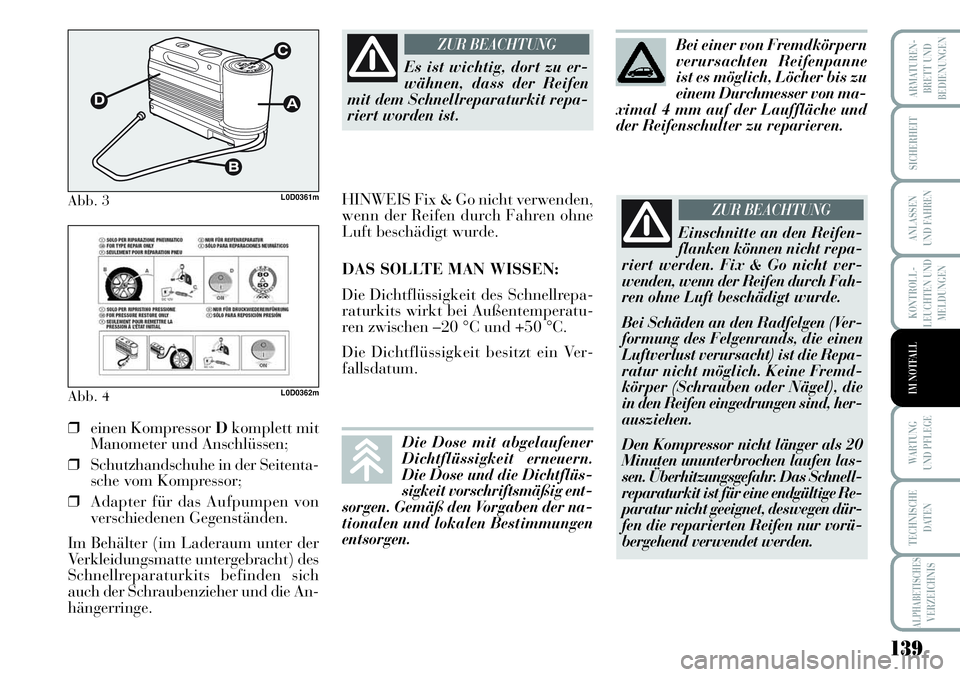 Lancia Musa 2011  Betriebsanleitung (in German) 139
KONTROLL-
LEUCHTEN UND
MELDUNGEN
ARMATUREN -
BRETT UND
BEDIENUNGEN
SICHERHEIT
ANLASSEN
UND FAHREN
WARTUNG 
UND PFLEGE
TECHNISCHE
DATEN
ALPHABETISCHESVERZEICHNIS
IM NOTFALL
Abb. 3L0D0361m
Abb. 4L0D