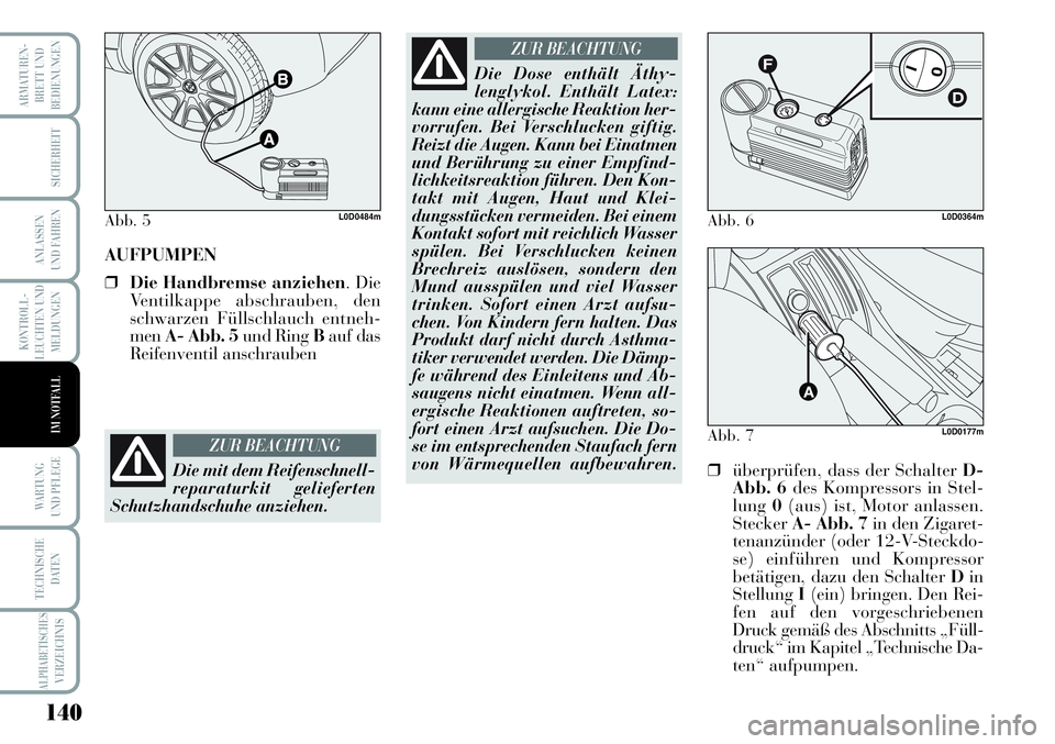 Lancia Musa 2011  Betriebsanleitung (in German) 140
KONTROLL-
LEUCHTEN UND
MELDUNGEN
ARMATUREN -
BRETT UND
BEDIENUNGEN
SICHERHEIT
ANLASSEN
UND FAHREN
WARTUNG 
UND PFLEGE
TECHNISCHE
DATEN
ALPHABETISCHESVERZEICHNIS
IM NOTFALL
AUFPUMPEN
❒Die Handbre