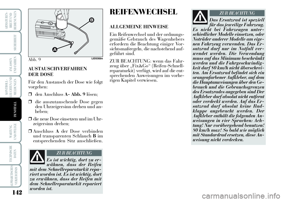 Lancia Musa 2011  Betriebsanleitung (in German) 142
KONTROLL-
LEUCHTEN UND
MELDUNGEN
ARMATUREN -
BRETT UND
BEDIENUNGEN
SICHERHEIT
ANLASSEN
UND FAHREN
WARTUNG 
UND PFLEGE
TECHNISCHE
DATEN
ALPHABETISCHESVERZEICHNIS
IM NOTFALL
AUSTAUSCHVERFAHREN 
DER 