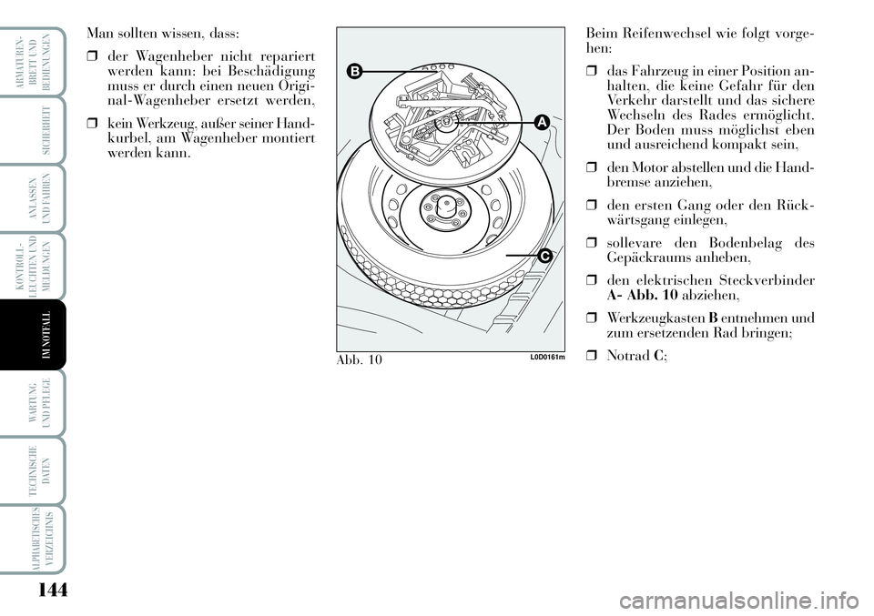 Lancia Musa 2011  Betriebsanleitung (in German) 144
KONTROLL-
LEUCHTEN UND
MELDUNGEN
ARMATUREN -
BRETT UND
BEDIENUNGEN
SICHERHEIT
ANLASSEN
UND FAHREN
WARTUNG 
UND PFLEGE
TECHNISCHE
DATEN
ALPHABETISCHESVERZEICHNIS
IM NOTFALL
Beim Reifenwechsel wie f