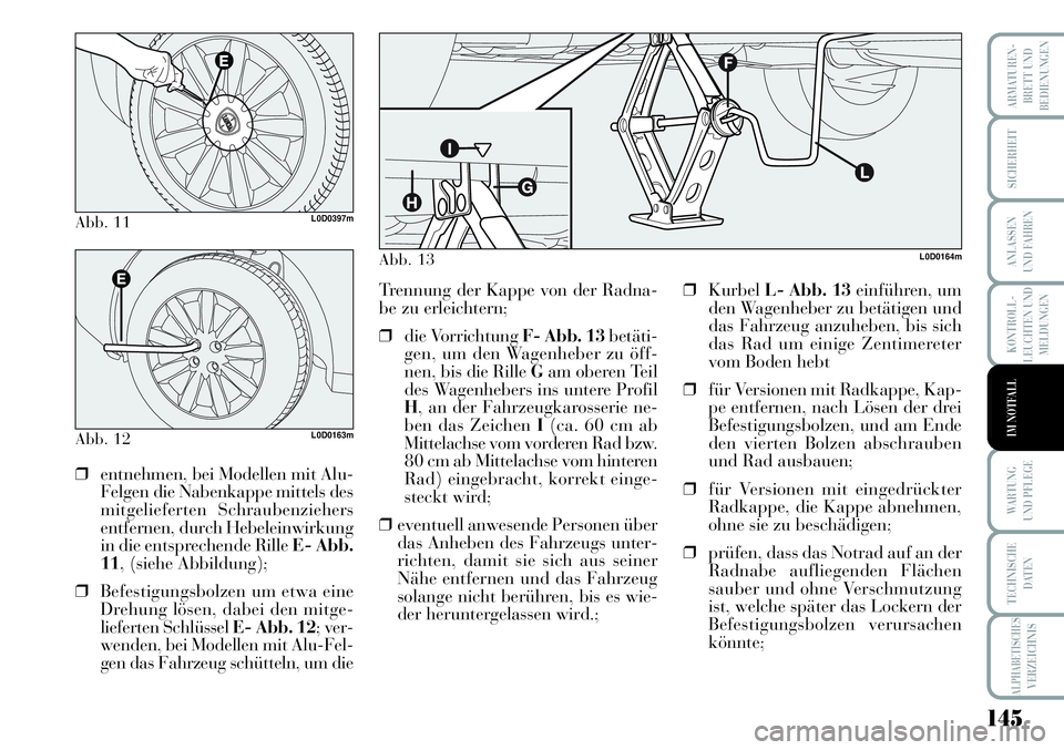 Lancia Musa 2011  Betriebsanleitung (in German) 145
KONTROLL-
LEUCHTEN UND
MELDUNGEN
ARMATUREN -
BRETT UND
BEDIENUNGEN
SICHERHEIT
ANLASSEN
UND FAHREN
WARTUNG 
UND PFLEGE
TECHNISCHE
DATEN
ALPHABETISCHESVERZEICHNIS
IM NOTFALL
Abb. 11L0D0397m
Abb. 12L