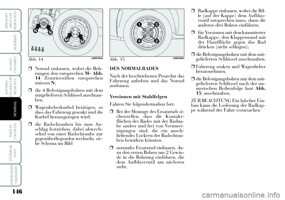 Lancia Musa 2011  Betriebsanleitung (in German) 146
KONTROLL-
LEUCHTEN UND
MELDUNGEN
ARMATUREN -
BRETT UND
BEDIENUNGEN
SICHERHEIT
ANLASSEN
UND FAHREN
WARTUNG 
UND PFLEGE
TECHNISCHE
DATEN
ALPHABETISCHESVERZEICHNIS
IM NOTFALL
Abb. 14L0D0165mAbb. 15L0