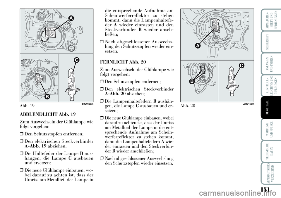 Lancia Musa 2011  Betriebsanleitung (in German) 151
KONTROLL-
LEUCHTEN UND
MELDUNGEN
ARMATUREN -
BRETT UND
BEDIENUNGEN
SICHERHEIT
ANLASSEN
UND FAHREN
WARTUNG 
UND PFLEGE
TECHNISCHE
DATEN
ALPHABETISCHESVERZEICHNIS
IM NOTFALLABBLENDLICHT Abb. 19
Zum 