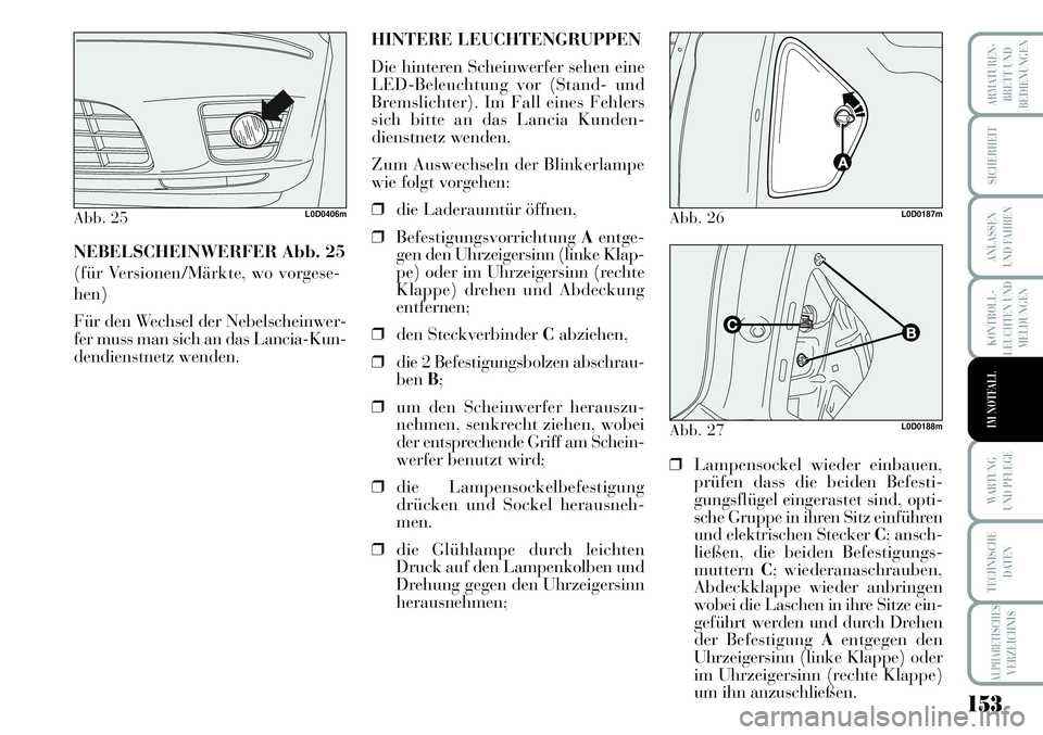 Lancia Musa 2011  Betriebsanleitung (in German) 153
KONTROLL-
LEUCHTEN UND
MELDUNGEN
ARMATUREN -
BRETT UND
BEDIENUNGEN
SICHERHEIT
ANLASSEN
UND FAHREN
WARTUNG 
UND PFLEGE
TECHNISCHE
DATEN
ALPHABETISCHESVERZEICHNIS
IM NOTFALL
NEBELSCHEINWERFER Abb. 2