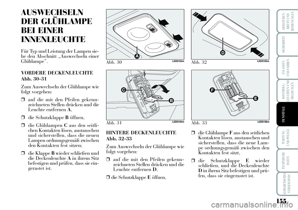 Lancia Musa 2011  Betriebsanleitung (in German) 155
KONTROLL-
LEUCHTEN UND
MELDUNGEN
ARMATUREN -
BRETT UND
BEDIENUNGEN
SICHERHEIT
ANLASSEN
UND FAHREN
WARTUNG 
UND PFLEGE
TECHNISCHE
DATEN
ALPHABETISCHESVERZEICHNIS
IM NOTFALL
Abb. 30L0D0193m
Abb. 31L