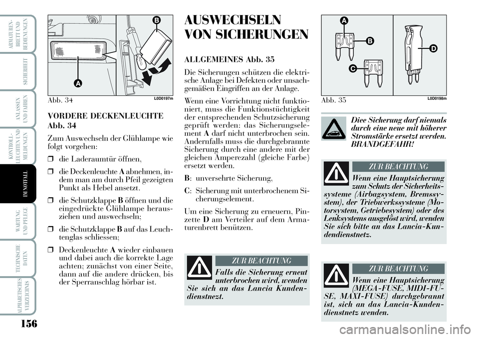 Lancia Musa 2011  Betriebsanleitung (in German) 156
KONTROLL-
LEUCHTEN UND
MELDUNGEN
ARMATUREN -
BRETT UND
BEDIENUNGEN
SICHERHEIT
ANLASSEN
UND FAHREN
WARTUNG 
UND PFLEGE
TECHNISCHE
DATEN
ALPHABETISCHESVERZEICHNIS
IM NOTFALL
VORDERE DECKENLEUCHTE
Ab